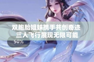 双胞胎姐妹携手共创奇迹 三人飞行展现无限可能