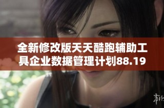 全新修改版天天酷跑辅助工具企业数据管理计划88.19.64-江重发布