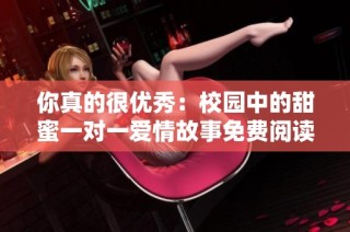 你真的很优秀：校园中的甜蜜一对一爱情故事免费阅读