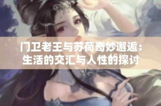 门卫老王与苏荷奇妙邂逅：生活的交汇与人性的探讨
