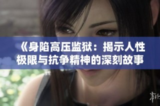 《身陷高压监狱：揭示人性极限与抗争精神的深刻故事》