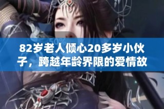 82岁老人倾心20多岁小伙子，跨越年龄界限的爱情故事