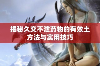 揭秘久交不泄药物的有效土方法与实用技巧