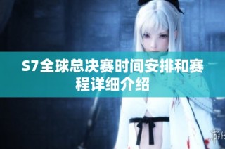 S7全球总决赛时间安排和赛程详细介绍