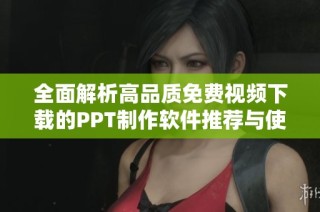 全面解析高品质免费视频下载的PPT制作软件推荐与使用技巧