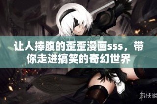 让人捧腹的歪歪漫画sss，带你走进搞笑的奇幻世界