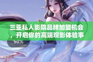 三亚私人影院品牌加盟机会，开启你的高端观影体验事业