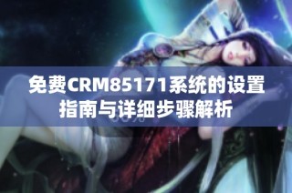 免费CRM85171系统的设置指南与详细步骤解析