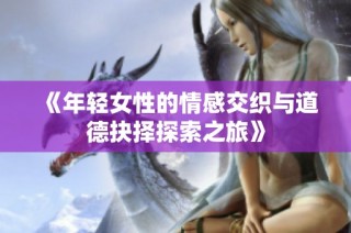 《年轻女性的情感交织与道德抉择探索之旅》