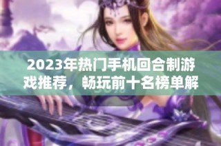 2023年热门手机回合制游戏推荐，畅玩前十名榜单解析与评测