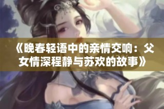 《晚春轻语中的亲情交响：父女情深程静与苏欢的故事》