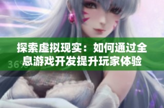 探索虚拟现实：如何通过全息游戏开发提升玩家体验