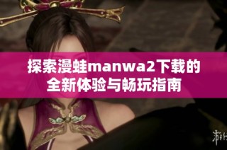 探索漫蛙manwa2下载的全新体验与畅玩指南