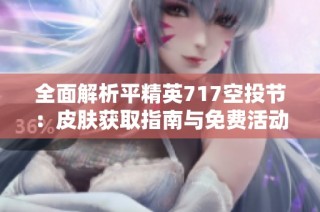 全面解析平精英717空投节：皮肤获取指南与免费活动全攻略