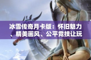 冰雪传奇月卡版：怀旧魅力、精美画风、公平竞技让玩家共创辉煌