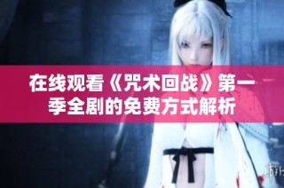 在线观看《咒术回战》第一季全剧的免费方式解析