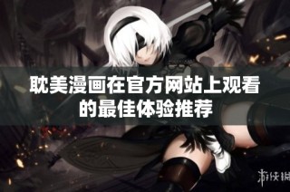 耽美漫画在官方网站上观看的最佳体验推荐