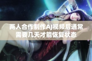 两人合作制作AJ视频后通常需要几天才能恢复状态