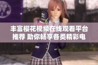 丰富樱花视频在线观看平台推荐 助你畅享各类精彩电视剧合集