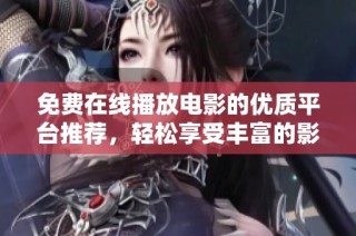 免费在线播放电影的优质平台推荐，轻松享受丰富的影视资源