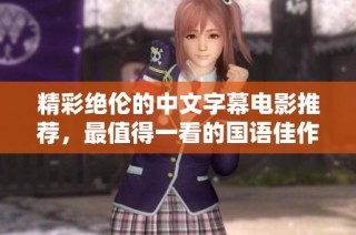 精彩绝伦的中文字幕电影推荐，最值得一看的国语佳作