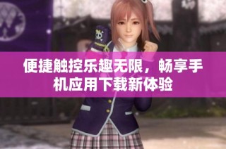 便捷触控乐趣无限，畅享手机应用下载新体验