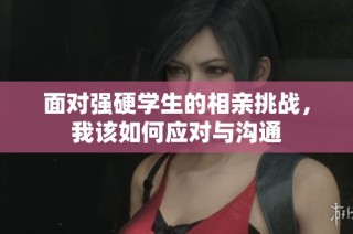 面对强硬学生的相亲挑战，我该如何应对与沟通