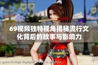 69视频独特视角揭秘流行文化背后的故事与影响力