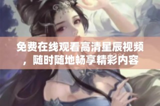 免费在线观看高清星辰视频，随时随地畅享精彩内容