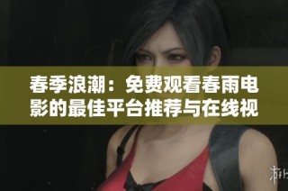 春季浪潮：免费观看春雨电影的最佳平台推荐与在线视频解析