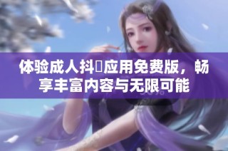 体验成人抖抈应用免费版，畅享丰富内容与无限可能