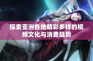 探索亚洲各地精彩多样的视频文化与消费趋势