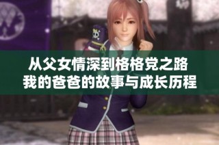 从父女情深到格格党之路 我的爸爸的故事与成长历程