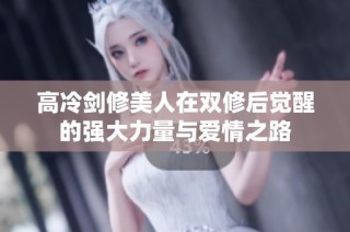 高冷剑修美人在双修后觉醒的强大力量与爱情之路
