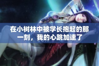 在小树林中被学长抱起的那一刻，我的心跳加速了