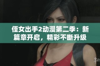侄女出手2动漫第二季：新篇章开启，精彩不断升级