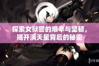探索女狱警的艰辛与坚韧，揭开满天星背后的秘密