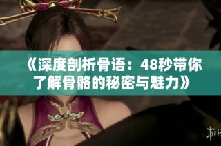 《深度剖析骨语：48秒带你了解骨骼的秘密与魅力》