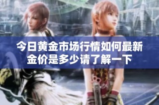 今日黄金市场行情如何最新金价是多少请了解一下
