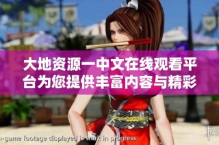 大地资源一中文在线观看平台为您提供丰富内容与精彩体验