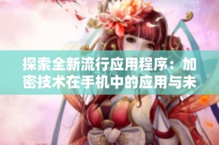 探索全新流行应用程序：加密技术在手机中的应用与未来展望
