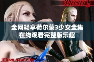 全网畅享荷尔蒙3少女全集在线观看完整版乐趣