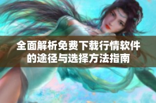 全面解析免费下载行情软件的途径与选择方法指南