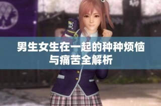 男生女生在一起的种种烦恼与痛苦全解析