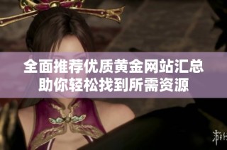 全面推荐优质黄金网站汇总助你轻松找到所需资源