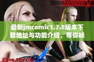 最新jmcomic1.7.8版本下载地址与功能介绍，带你畅享漫画阅读新体验