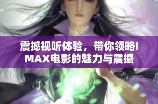 震撼视听体验，带你领略IMAX电影的魅力与震撼