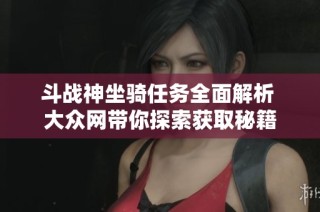 斗战神坐骑任务全面解析 大众网带你探索获取秘籍
