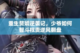 重生赘婿逆袭记，少爷如何智斗权贵逆风翻盘