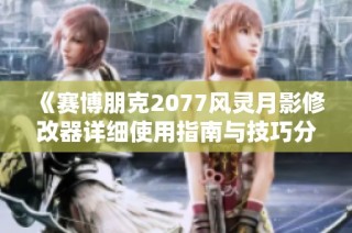 《赛博朋克2077风灵月影修改器详细使用指南与技巧分享》